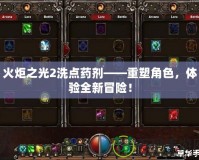 火炬之光2洗點藥劑——重塑角色，體驗全新冒險！