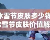 LOL冰雪節(jié)皮膚多少錢？2024年冰雪節(jié)皮膚價(jià)值解析，玩家必看！