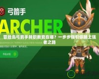 冒險島弓箭手轉職教官在哪？一步步指引你踏上強者之路