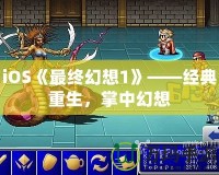 iOS《最終幻想1》——經典重生，掌中幻想