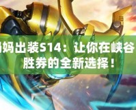 上單奶媽出裝S14：讓你在峽谷中穩(wěn)操勝券的全新選擇！