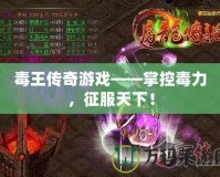 毒王傳奇游戲——掌控毒力，征服天下！