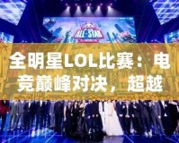全明星LOL比賽：電競巔峰對決，超越極限的精彩瞬間
