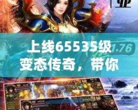 上線65535級變態傳奇，帶你體驗無盡的熱血與激情！