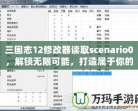 三國志12修改器讀取scenario0，解鎖無限可能，打造屬于你的三國時代！