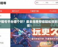 選擇CF租號平臺哪個好？最全指南幫你輕松找到最佳選擇！