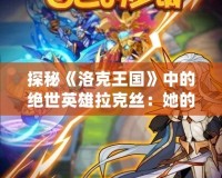 探秘《洛克王國》中的絕世英雄拉克絲：她的技能與戰略解析