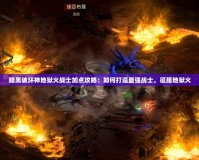 暗黑破壞神地獄火戰士加點攻略：如何打造最強戰士，征服地獄火