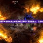 暗黑破壞神地獄火戰士加點攻略：如何打造最強戰士，征服地獄火