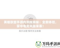 英雄聯(lián)盟手游內(nèi)測服揭秘：全新體驗，掌中電競風(fēng)暴來襲！