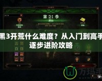 暗黑3開荒什么難度？從入門到高手的逐步進階攻略
