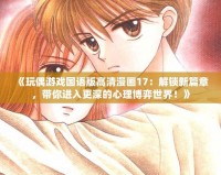 《玩偶游戲國語版高清漫畫17：解鎖新篇章，帶你進入更深的心理博弈世界！》
