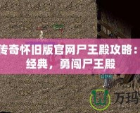 熱血傳奇懷舊版官網尸王殿攻略：重溫經典，勇闖尸王殿