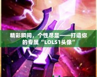 精彩瞬間，個性盡顯——打造你的專屬“LOLS1頭像”
