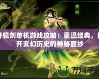 軒轅劍單機(jī)游戲攻略：重溫經(jīng)典，揭開玄幻歷史的神秘面紗