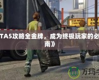 《GTA5攻略全金牌，成為終極玩家的必備指南》