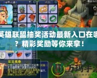 英雄聯盟抽獎活動最新入口在哪？精彩獎勵等你來拿！