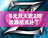 《無雙大蛇Z修改器招式補?。鹤屇愕膽鸲敷w驗更爽快》