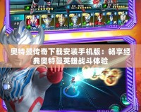 奧特曼傳奇下載安裝手機版：暢享經典奧特曼英雄戰斗體驗