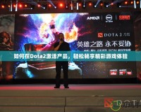 如何在Dota2激活產品，輕松暢享精彩游戲體驗