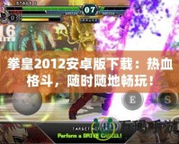 拳皇2012安卓版下載：熱血格斗，隨時隨地暢玩！