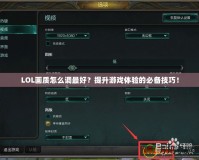 LOL畫質怎么調最好？提升游戲體驗的必備技巧！