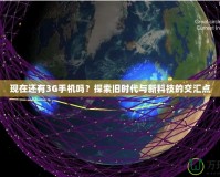 現在還有3G手機嗎？探索舊時代與新科技的交匯點