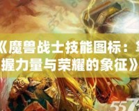 《魔獸戰士技能圖標：掌握力量與榮耀的象征》