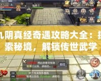 九陰真經(jīng)奇遇攻略大全：探索秘境，解鎖傳世武學(xué)