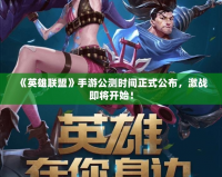 《英雄聯(lián)盟》手游公測時間正式公布，激戰(zhàn)即將開始！