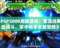 《PSP3000龍珠游戲：重溫經典熱血戰斗，掌中暢享全新冒險》