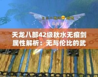 天龍八部42級(jí)秋水無痕劍屬性解析：無與倫比的武器，成就你的江湖傳奇！