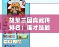 胡萊三國真武將排名：誰才是最強武將？