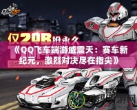 《QQ飛車端游威震天：賽車新紀(jì)元，激烈對(duì)決盡在指尖》