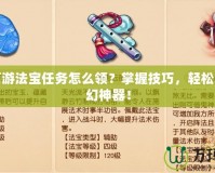 夢幻西游法寶任務怎么領？掌握技巧，輕松獲取夢幻神器！