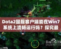 Dota2國服客戶端能在Win7系統上流暢運行嗎？探究最佳游戲體驗