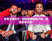 永恒之塔技巧：輕松掌握制勝之道，成就游戲王者！