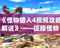《怪物獵人4視頻攻略解說》——征服怪物的終極秘籍！