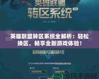 英雄聯(lián)盟轉(zhuǎn)區(qū)系統(tǒng)全解析：輕松換區(qū)，暢享全新游戲體驗(yàn)！