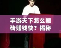 手游天下怎么搬磚賺錢快？揭秘快速賺錢的秘笈！