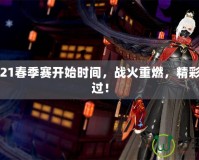 LOL2021春季賽開始時間，戰火重燃，精彩不容錯過！