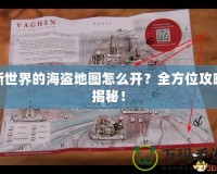 新世界的海盜地圖怎么開？全方位攻略揭秘！