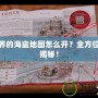 新世界的海盜地圖怎么開？全方位攻略揭秘！
