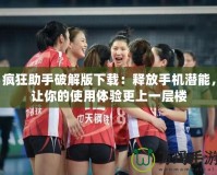 瘋狂助手破解版下載：釋放手機潛能，讓你的使用體驗更上一層樓