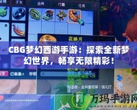 CBG夢幻西游手游：探索全新夢幻世界，暢享無限精彩！