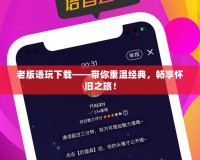老版語玩下載——帶你重溫經典，暢享懷舊之旅！