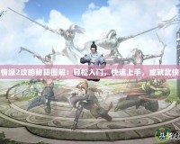 劍俠情緣2攻略秘籍圖解：輕松入門，快速上手，成就武俠夢想