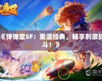 《彈彈堂SF：重溫經典，暢享刺激戰斗！》
