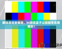 解鎖游戲新體驗，bt游戲盒子讓你暢享無限精彩！
