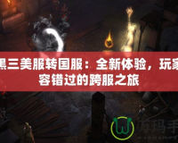 暗黑三美服轉(zhuǎn)國服：全新體驗，玩家不容錯過的跨服之旅